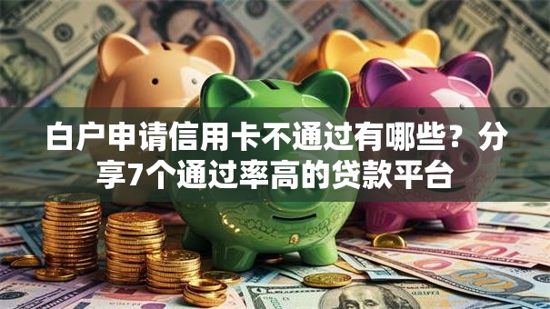 白户申请信用卡不通过有哪些?分享7个通过率高的贷款平台 白户申请信用卡不通过有哪些?分享7个通过率高的贷款平台