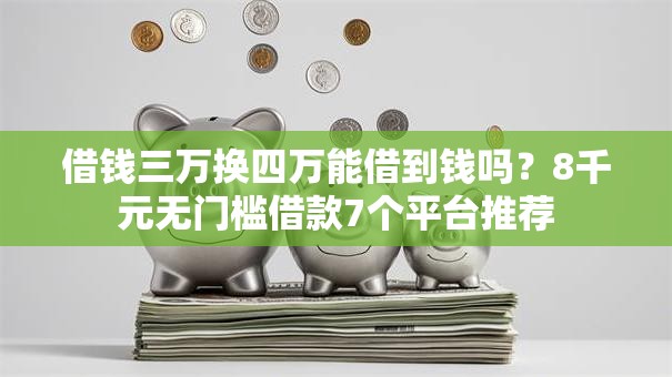 借钱三万换四万能借到钱吗？8千元无门槛借款7个平台推荐