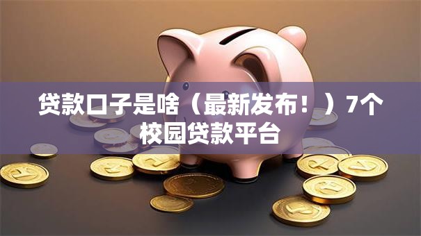 贷款口子是啥(最新发布!)7个校园贷款平台 贷款口子是啥(最新发布!)7个校园贷款平台