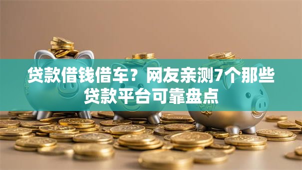 贷款借钱借车？网友亲测7个那些贷款平台可靠盘点