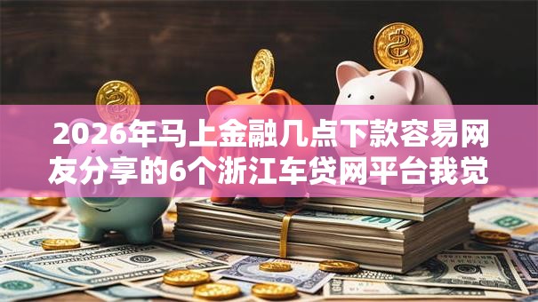 2026年马上金融几点下款容易网友分享的6个浙江车贷网平台我觉得不错！