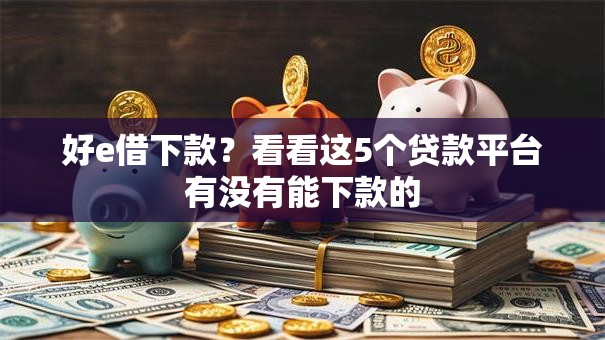 好e借下款？看看这5个贷款平台有没有能下款的