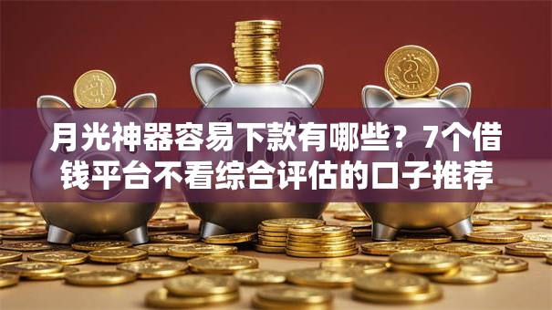 月光神器容易下款有哪些?7个借钱平台不看综合评估的口子推荐给你 月光神器容易下款有哪些?7个借钱平台不看综合评估的口子推荐给你