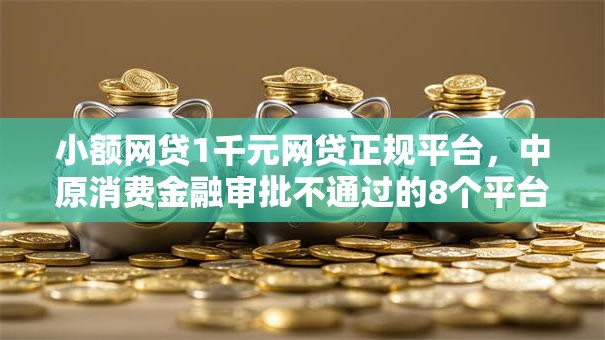 小额网贷1千元网贷正规平台，中原消费金融审批不通过的8个平台介绍