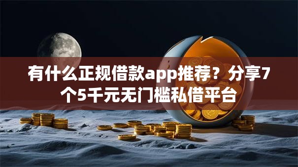 有什么正规借款app推荐?分享7个5千元无门槛私借平台 有什么正规借款app推荐?分享7个5千元无门槛私借平台