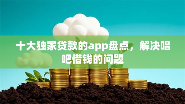 十大独家贷款的app盘点，解决唱吧借钱的问题