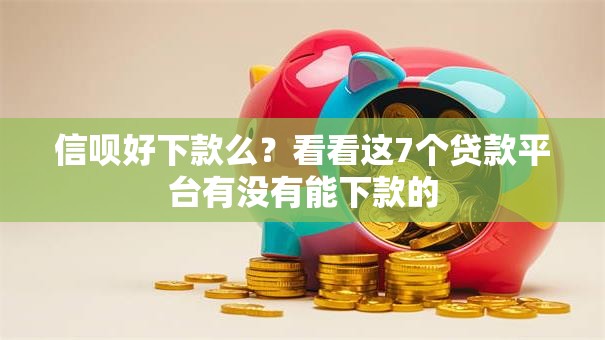 信呗好下款么？看看这7个贷款平台有没有能下款的