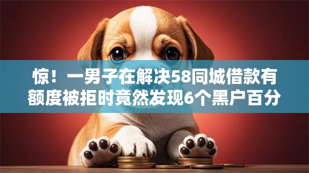 惊!一男子在解决58同城借款有额度被拒时竟然发现6个黑户百分百下款的平台,事后分享了出来 惊!一男子在解决58同城借款有额度被拒时竟然发现6个黑户百分百下款的平台,事后分享了出来