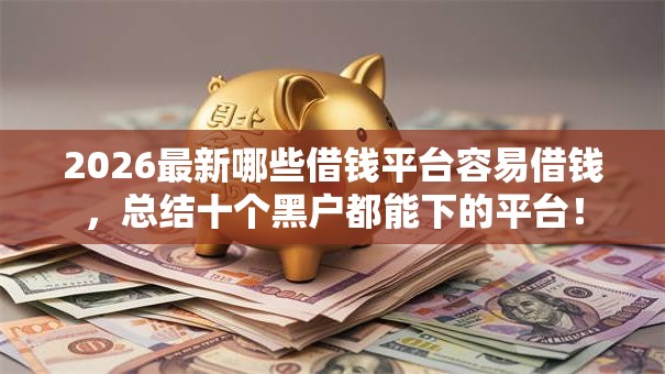 2026最新哪些借钱平台容易借钱，总结十个黑户都能下的平台！