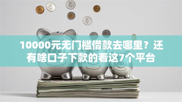 10000元无门槛借款去哪里?还有啥口子下款的看这7个平台 10000元无门槛借款去哪里?还有啥口子下款的看这7个平台