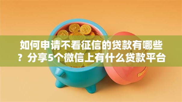 如何申请不看征信的贷款有哪些？分享5个微信上有什么贷款平台