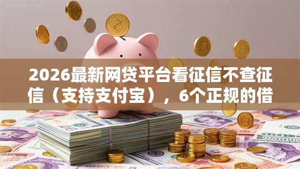 2026最新网贷平台看征信不查征信（支持支付宝），6个正规的借钱平台无私分享
