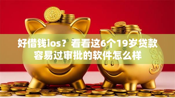 好借钱ios?看看这6个19岁贷款容易过审批的软件怎么样 好借钱ios?看看这6个19岁贷款容易过审批的软件怎么样