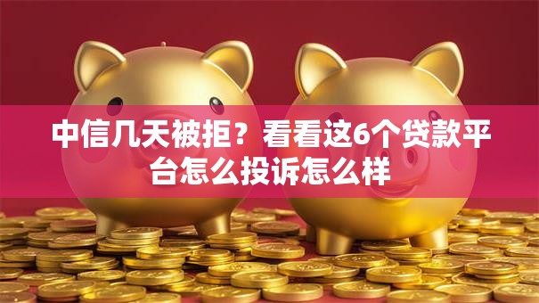 中信几天被拒？看看这6个贷款平台怎么投诉怎么样
