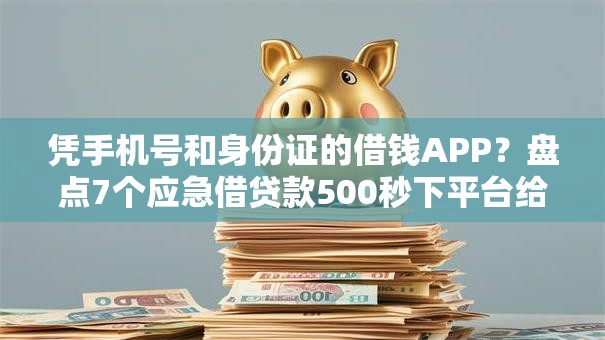 凭手机号和身份证的借钱APP？盘点7个应急借贷款500秒下平台给你参考