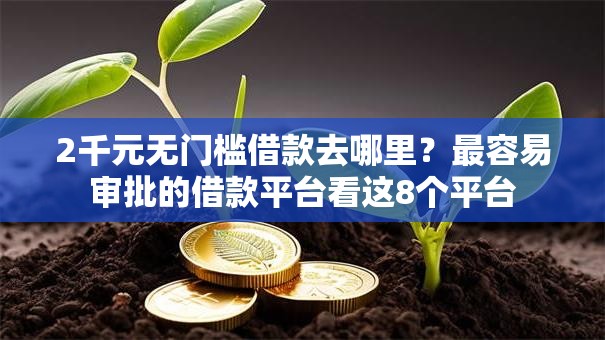 2千元无门槛借款去哪里?最容易审批的借款平台看这8个平台 2千元无门槛借款去哪里?最容易审批的借款平台看这8个平台