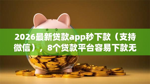 2026最新贷款app秒下款（支持微信），8个贷款平台容易下款无私分享