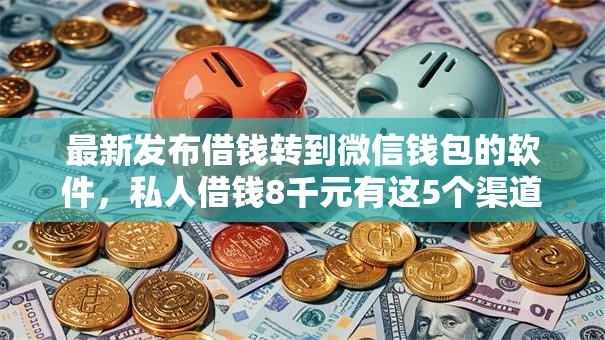 最新发布借钱转到微信钱包的软件,私人借钱8千元有这5个渠道 最新发布借钱转到微信钱包的软件,私人借钱8千元有这5个渠道