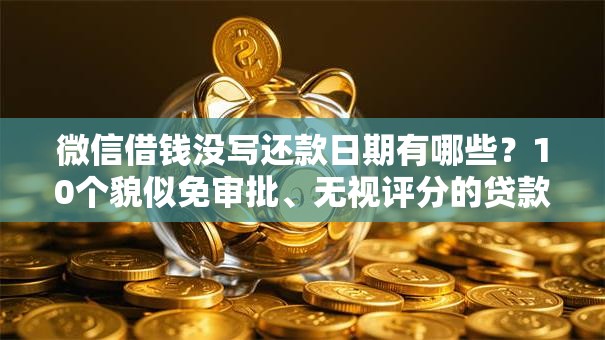 微信借钱没写还款日期有哪些?10个貌似免审批、无视评分的贷款平台合集 微信借钱没写还款日期有哪些?10个貌似免审批、无视评分的贷款平台合集