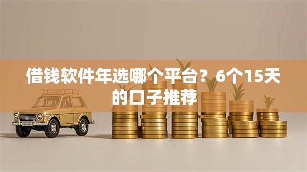 借钱软件年选哪个平台?6个15天的口子推荐 借钱软件年选哪个平台?6个15天的口子推荐