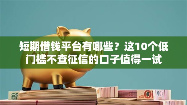 短期借钱平台有哪些？这10个低门槛不查征信的口子值得一试