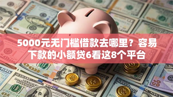 5000元无门槛借款去哪里？容易下款的小额贷6看这8个平台