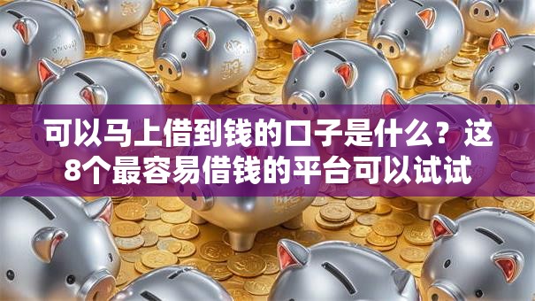 可以马上借到钱的口子是什么?这8个最容易借钱的平台可以试试 可以马上借到钱的口子是什么?这8个最容易借钱的平台可以试试