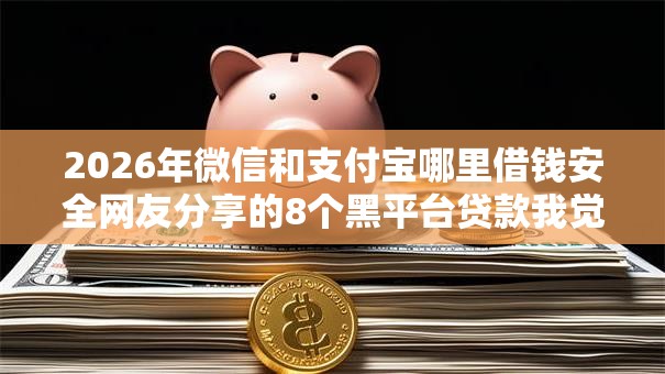2026年微信和支付宝哪里借钱安全网友分享的8个黑平台贷款我觉得不错! 2026年微信和支付宝哪里借钱安全网友分享的8个黑平台贷款我觉得不错!
