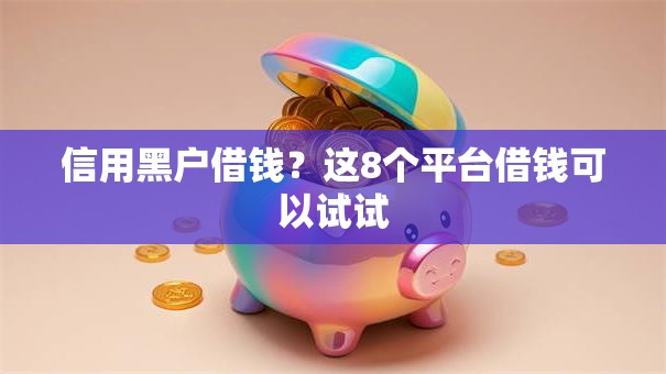 信用黑户借钱？这8个平台借钱可以试试