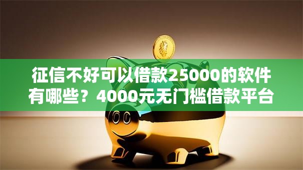 征信不好可以借款25000的软件有哪些？4000元无门槛借款平台推荐，6个黑户口子秒下的盘点