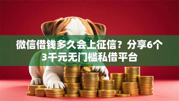微信借钱多久会上征信?分享6个3千元无门槛私借平台 微信借钱多久会上征信?分享6个3千元无门槛私借平台