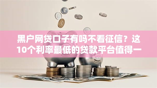 黑户网贷口子有吗不看征信？这10个利率最低的贷款平台值得一试
