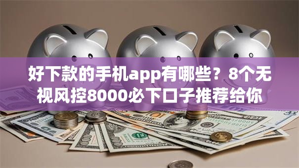 好下款的手机app有哪些?8个无视风控8000必下口子推荐给你 好下款的手机app有哪些?8个无视风控8000必下口子推荐给你