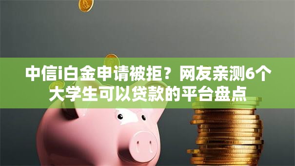 中信i白金申请被拒？网友亲测6个大学生可以贷款的平台盘点