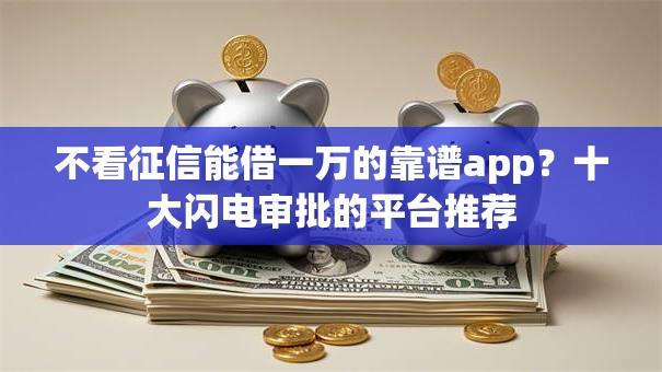 不看征信能借一万的靠谱app？十大闪电审批的平台推荐