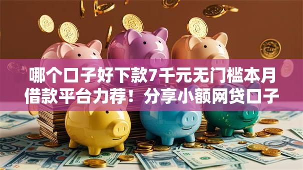 哪个口子好下款7千元无门槛本月借款平台力荐!分享小额网贷口子7千元无门槛借款 哪个口子好下款7千元无门槛本月借款平台力荐!分享小额网贷口子7千元无门槛借款