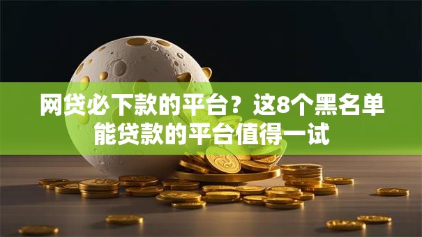 网贷必下款的平台？这8个黑名单能贷款的平台值得一试