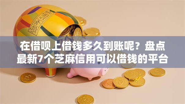在借呗上借钱多久到账呢？盘点最新7个芝麻信用可以借钱的平台