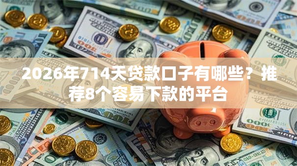 2026年714天贷款口子有哪些?推荐8个容易下款的平台 2026年714天贷款口子有哪些?推荐8个容易下款的平台