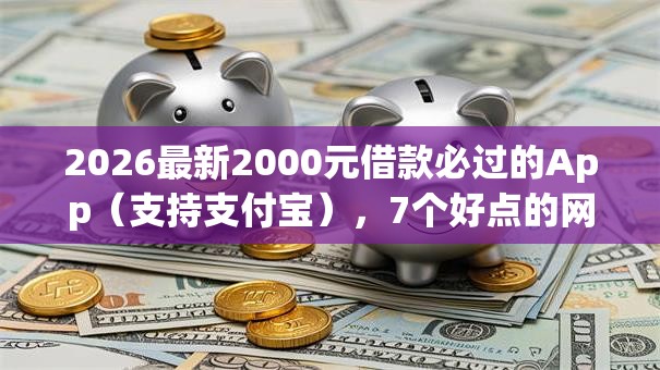 2026最新2000元借款必过的App（支持支付宝），7个好点的网贷平台无私分享