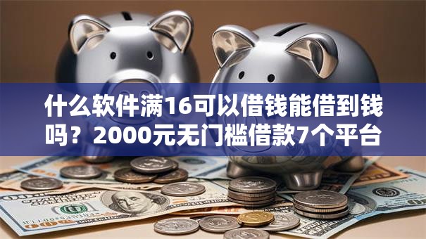 什么软件满16可以借钱能借到钱吗？2000元无门槛借款7个平台推荐