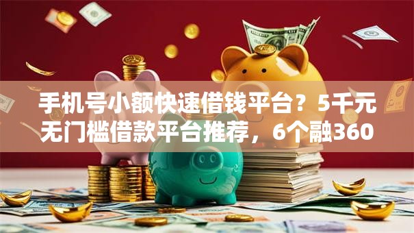 手机号小额快速借钱平台？5千元无门槛借款平台推荐，6个融360贷款平台盘点