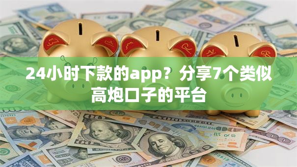 24小时下款的app？分享7个类似高炮口子的平台