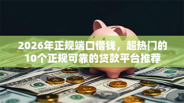 2026年正规端口借钱，超热门的10个正规可靠的贷款平台推荐