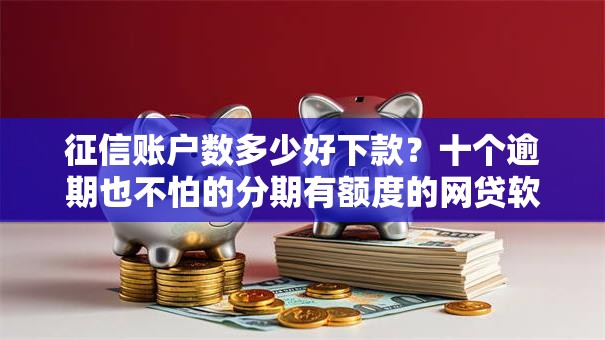 征信账户数多少好下款？十个逾期也不怕的分期有额度的网贷软件