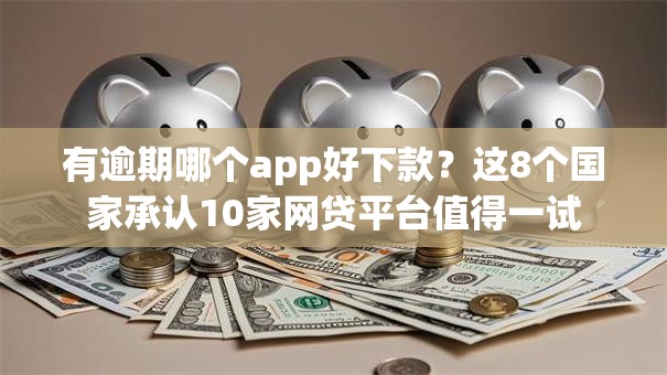 有逾期哪个app好下款?这8个国家承认10家网贷平台值得一试 有逾期哪个app好下款?这8个国家承认10家网贷平台值得一试