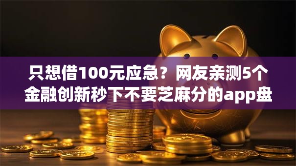 只想借100元应急？网友亲测5个金融创新秒下不要芝麻分的app盘点