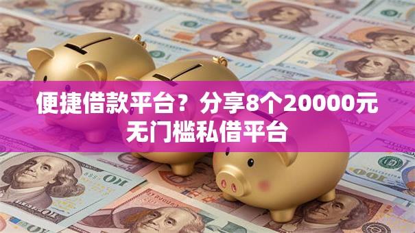 便捷借款平台？分享8个20000元无门槛私借平台