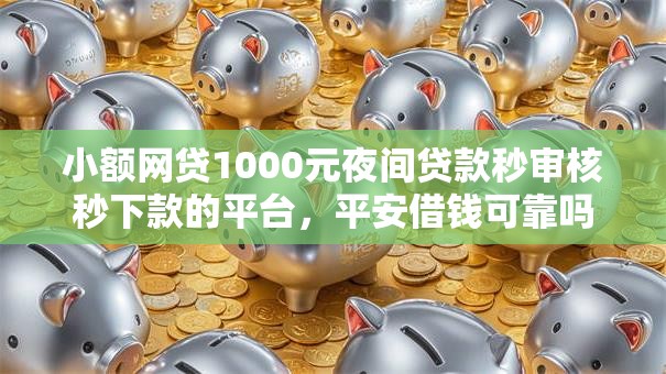 小额网贷1000元夜间贷款秒审核秒下款的平台，平安借钱可靠吗的5个平台介绍