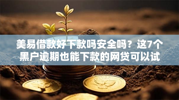 美易借款好下款吗安全吗?这7个黑户逾期也能下款的网贷可以试试 美易借款好下款吗安全吗?这7个黑户逾期也能下款的网贷可以试试